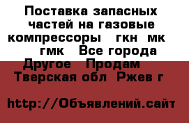 Поставка запасных частей на газовые компрессоры 10гкн, мк-8,10 гмк - Все города Другое » Продам   . Тверская обл.,Ржев г.